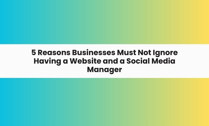 5 Reasons Businesses Must Not Ignore Having a Website and a Social Media Manager